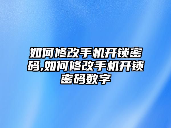 如何修改手機(jī)開(kāi)鎖密碼,如何修改手機(jī)開(kāi)鎖密碼數(shù)字