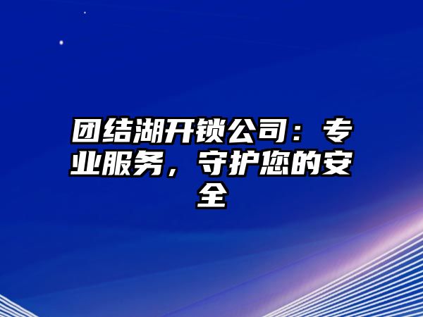 團結湖開鎖公司：專業服務，守護您的安全