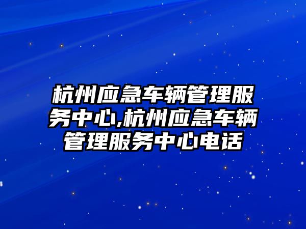 杭州應急車輛管理服務中心,杭州應急車輛管理服務中心電話