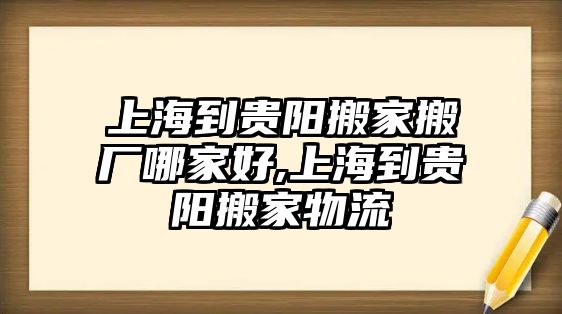 上海到貴陽搬家搬廠哪家好,上海到貴陽搬家物流