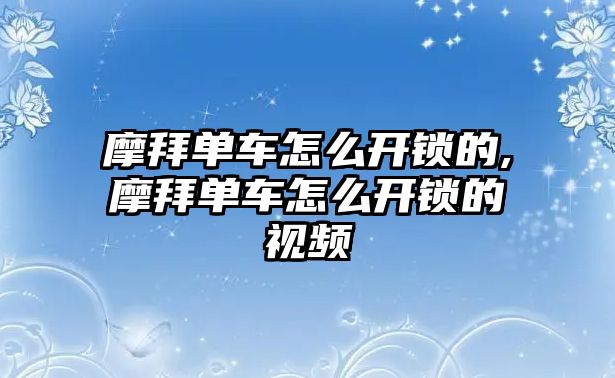 摩拜單車怎么開鎖的,摩拜單車怎么開鎖的視頻