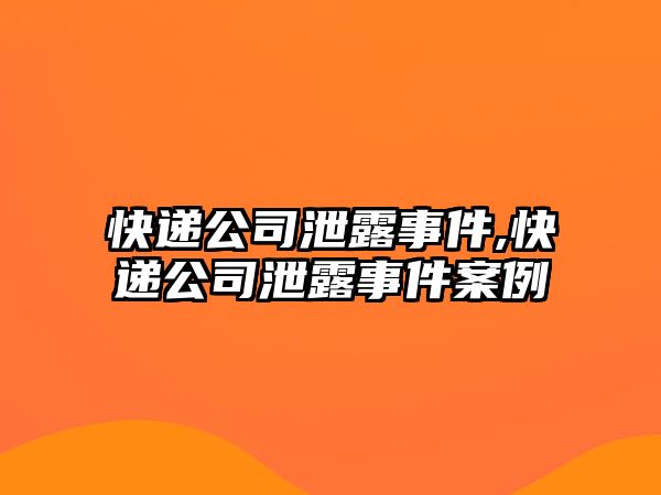 快遞公司泄露事件,快遞公司泄露事件案例