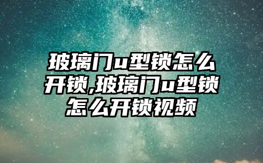 玻璃門u型鎖怎么開鎖,玻璃門u型鎖怎么開鎖視頻