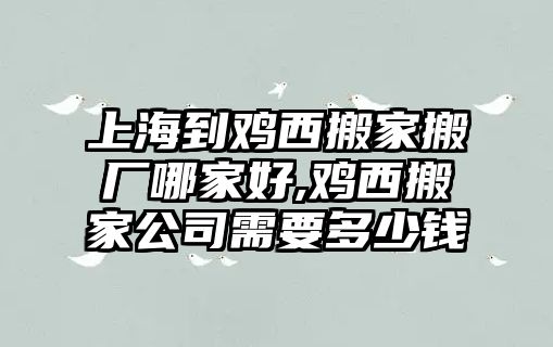 上海到雞西搬家搬廠哪家好,雞西搬家公司需要多少錢