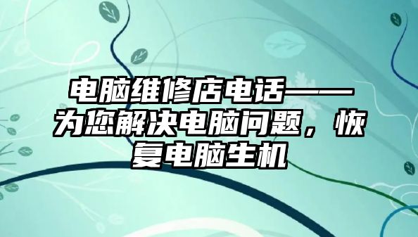 電腦維修店電話——為您解決電腦問題，恢復電腦生機