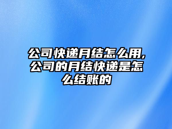 公司快遞月結怎么用,公司的月結快遞是怎么結賬的