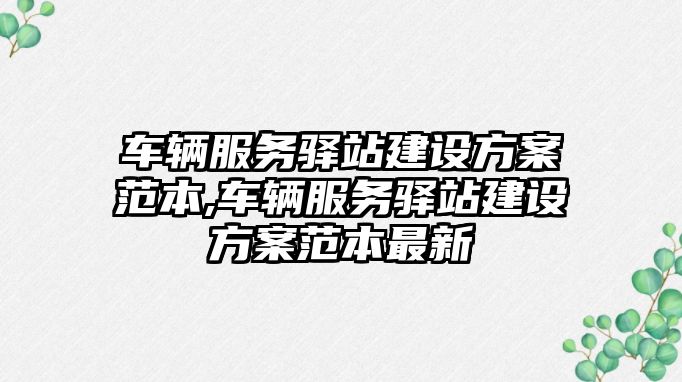 車輛服務驛站建設方案范本,車輛服務驛站建設方案范本最新