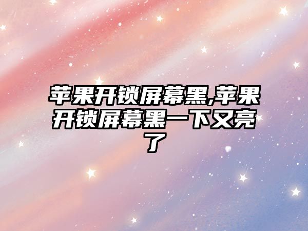 蘋果開鎖屏幕黑,蘋果開鎖屏幕黑一下又亮了