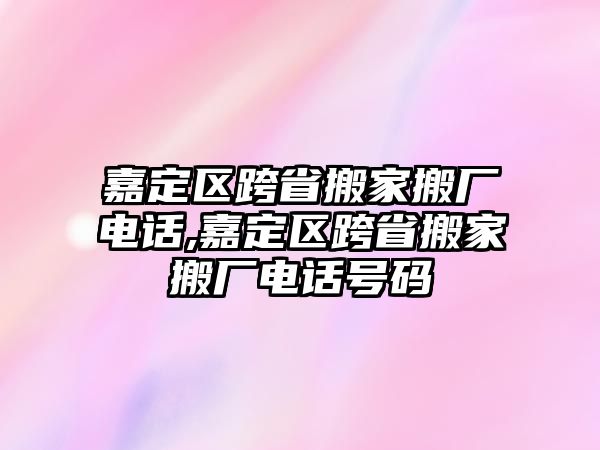 嘉定區(qū)跨省搬家搬廠電話,嘉定區(qū)跨省搬家搬廠電話號碼