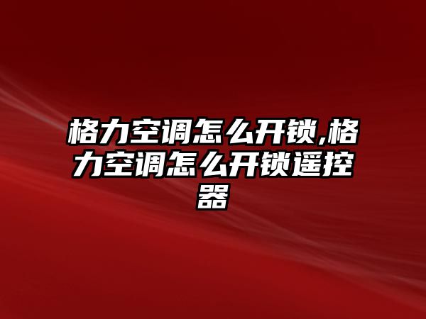 格力空調(diào)怎么開鎖,格力空調(diào)怎么開鎖遙控器