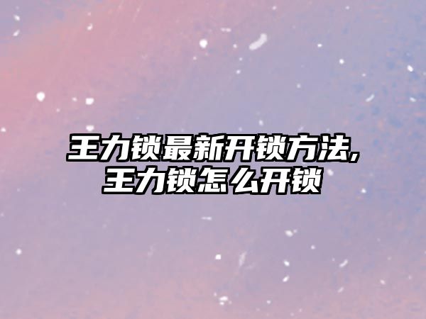 王力鎖最新開鎖方法,王力鎖怎么開鎖