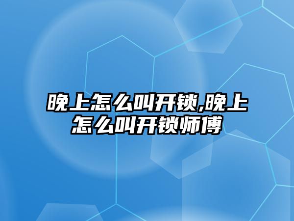 晚上怎么叫開鎖,晚上怎么叫開鎖師傅