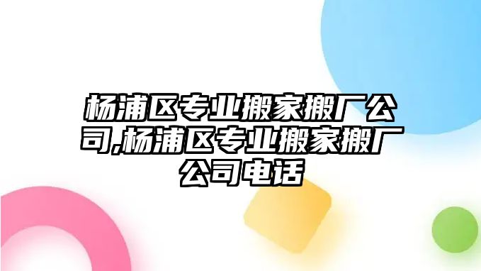 楊浦區專業搬家搬廠公司,楊浦區專業搬家搬廠公司電話