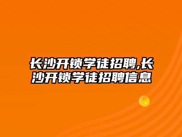 長沙開鎖學徒招聘,長沙開鎖學徒招聘信息