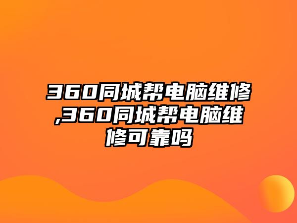 360同城幫電腦維修,360同城幫電腦維修可靠嗎