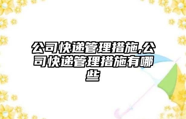 公司快遞管理措施,公司快遞管理措施有哪些