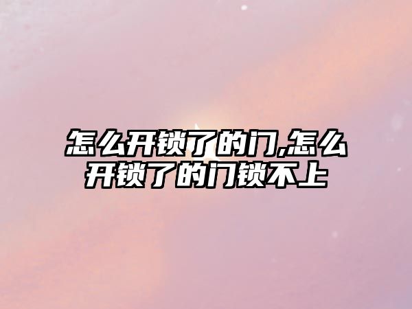 怎么開鎖了的門,怎么開鎖了的門鎖不上