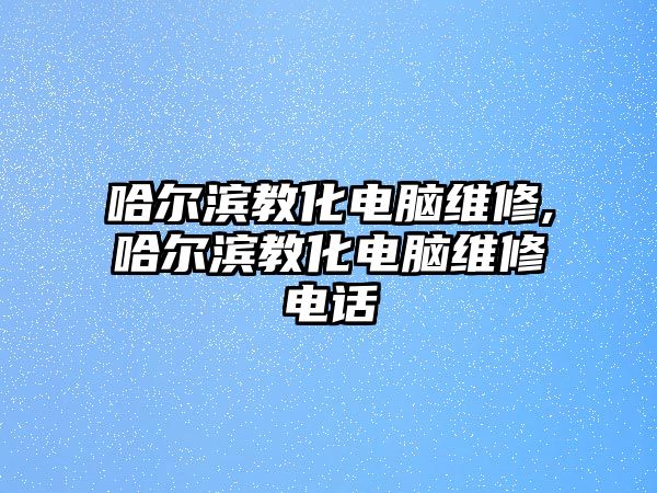 哈爾濱教化電腦維修,哈爾濱教化電腦維修電話