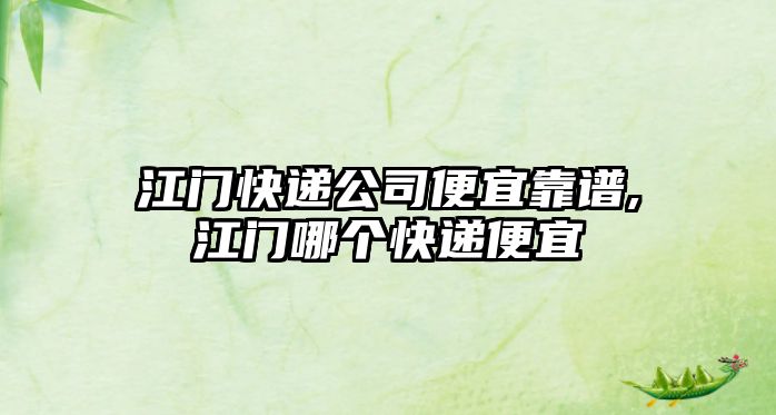 江門快遞公司便宜靠譜,江門哪個快遞便宜