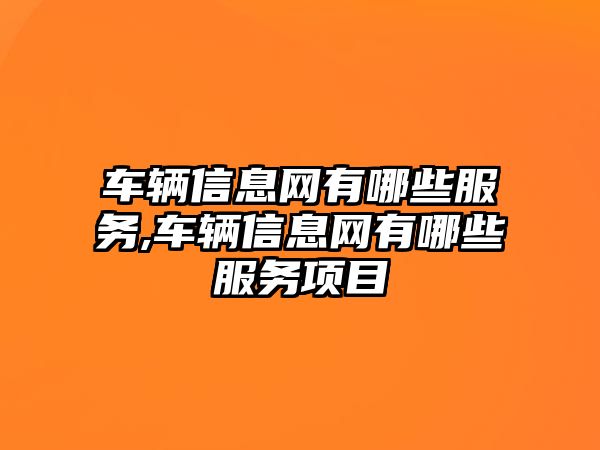 車輛信息網(wǎng)有哪些服務(wù),車輛信息網(wǎng)有哪些服務(wù)項(xiàng)目