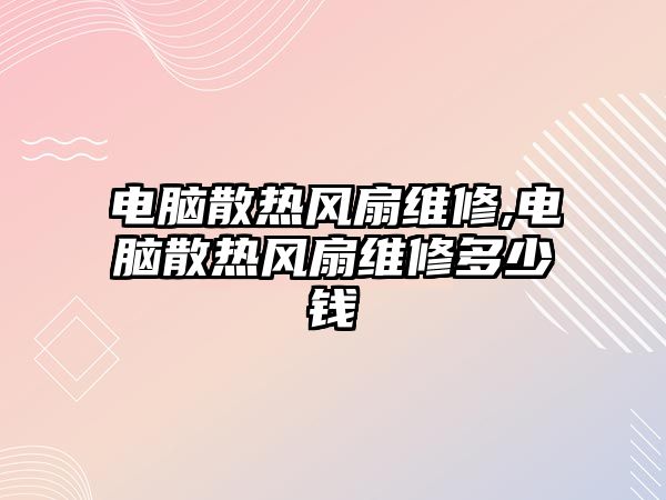 電腦散熱風扇維修,電腦散熱風扇維修多少錢