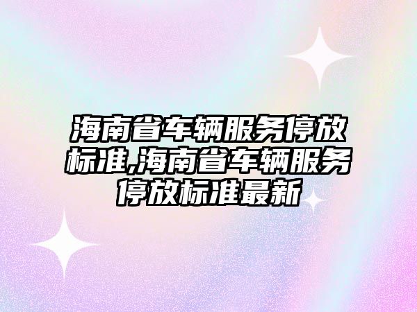 海南省車輛服務停放標準,海南省車輛服務停放標準最新