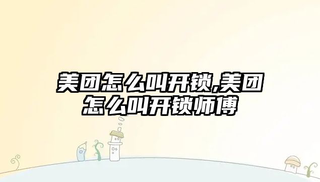 美團怎么叫開鎖,美團怎么叫開鎖師傅