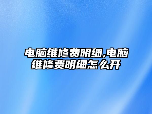 電腦維修費(fèi)明細(xì),電腦維修費(fèi)明細(xì)怎么開