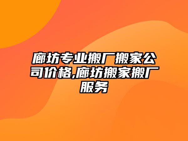 廊坊專業搬廠搬家公司價格,廊坊搬家搬廠服務