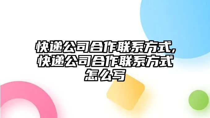 快遞公司合作聯系方式,快遞公司合作聯系方式怎么寫