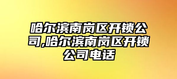 哈爾濱南崗區開鎖公司,哈爾濱南崗區開鎖公司電話