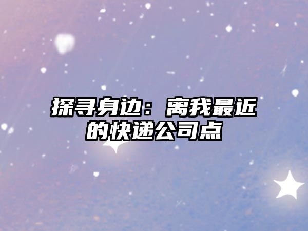 探尋身邊：離我最近的快遞公司點