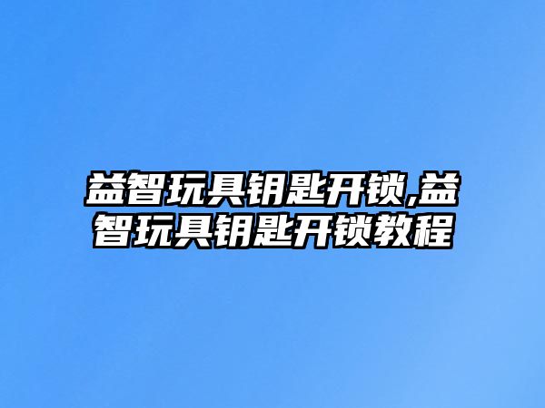 益智玩具鑰匙開鎖,益智玩具鑰匙開鎖教程