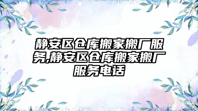 靜安區(qū)倉庫搬家搬廠服務,靜安區(qū)倉庫搬家搬廠服務電話