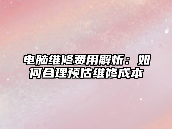 電腦維修費用解析：如何合理預估維修成本