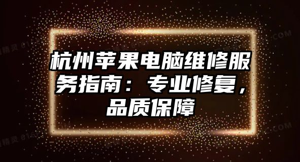 杭州蘋果電腦維修服務指南：專業修復，品質保障