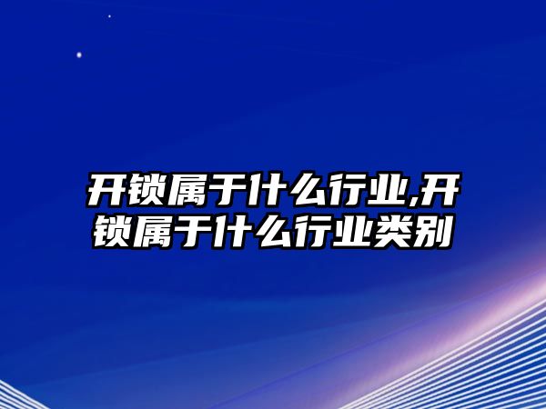 開鎖屬于什么行業,開鎖屬于什么行業類別