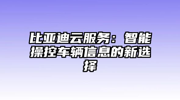 比亞迪云服務：智能操控車輛信息的新選擇