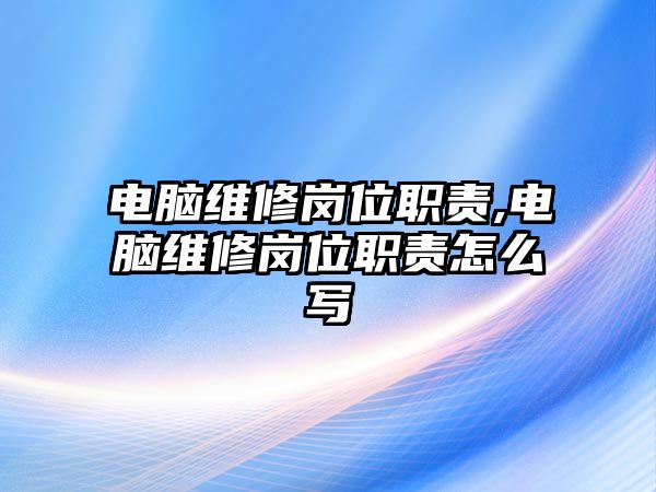 電腦維修崗位職責,電腦維修崗位職責怎么寫