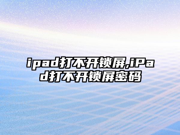 ipad打不開鎖屏,iPad打不開鎖屏密碼