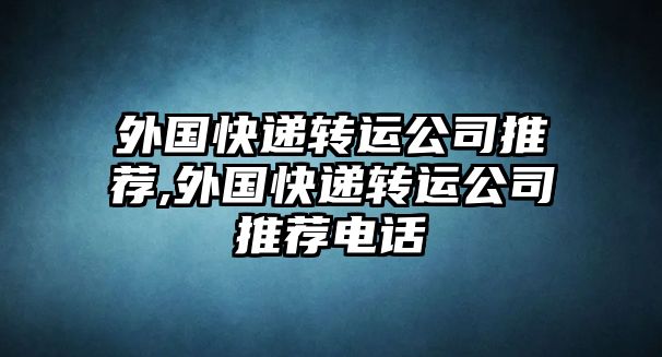 外國快遞轉運公司推薦,外國快遞轉運公司推薦電話