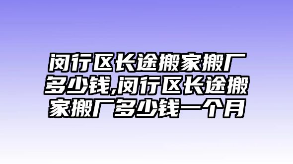 閔行區長途搬家搬廠多少錢,閔行區長途搬家搬廠多少錢一個月