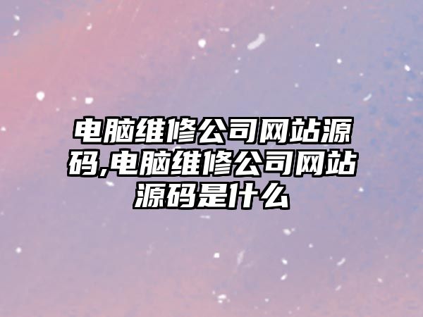 電腦維修公司網(wǎng)站源碼,電腦維修公司網(wǎng)站源碼是什么