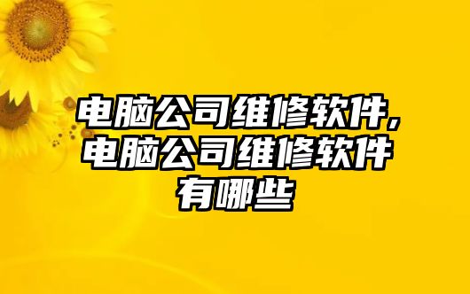 電腦公司維修軟件,電腦公司維修軟件有哪些