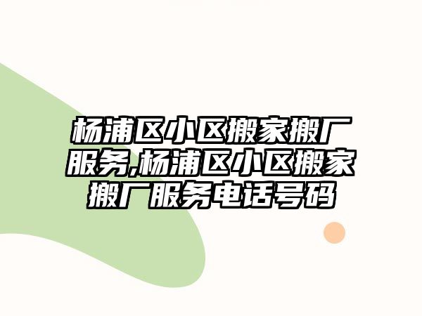 楊浦區(qū)小區(qū)搬家搬廠服務(wù),楊浦區(qū)小區(qū)搬家搬廠服務(wù)電話號碼