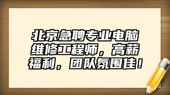 北京急聘專業電腦維修工程師，高薪福利，團隊氛圍佳！