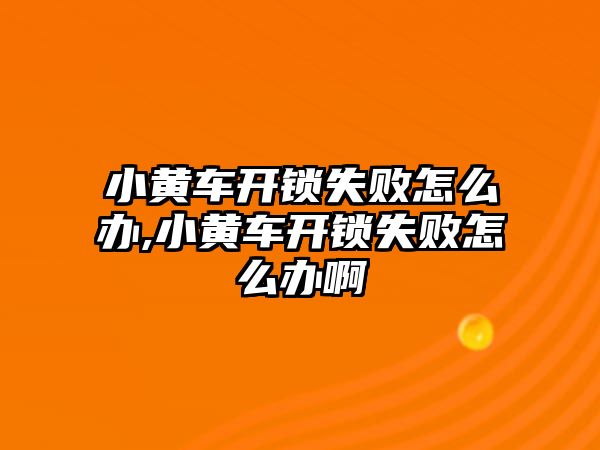 小黃車開鎖失敗怎么辦,小黃車開鎖失敗怎么辦啊