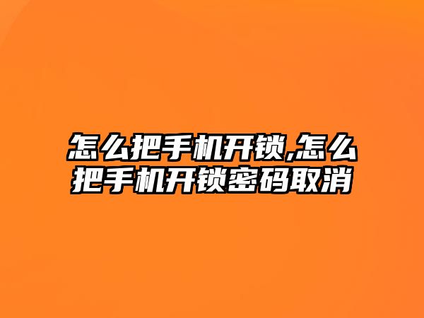 怎么把手機開鎖,怎么把手機開鎖密碼取消