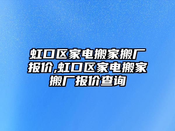 虹口區家電搬家搬廠報價,虹口區家電搬家搬廠報價查詢