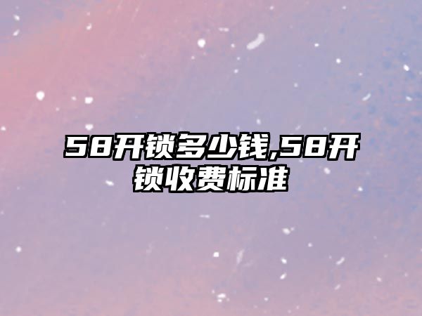 58開鎖多少錢,58開鎖收費(fèi)標(biāo)準(zhǔn)